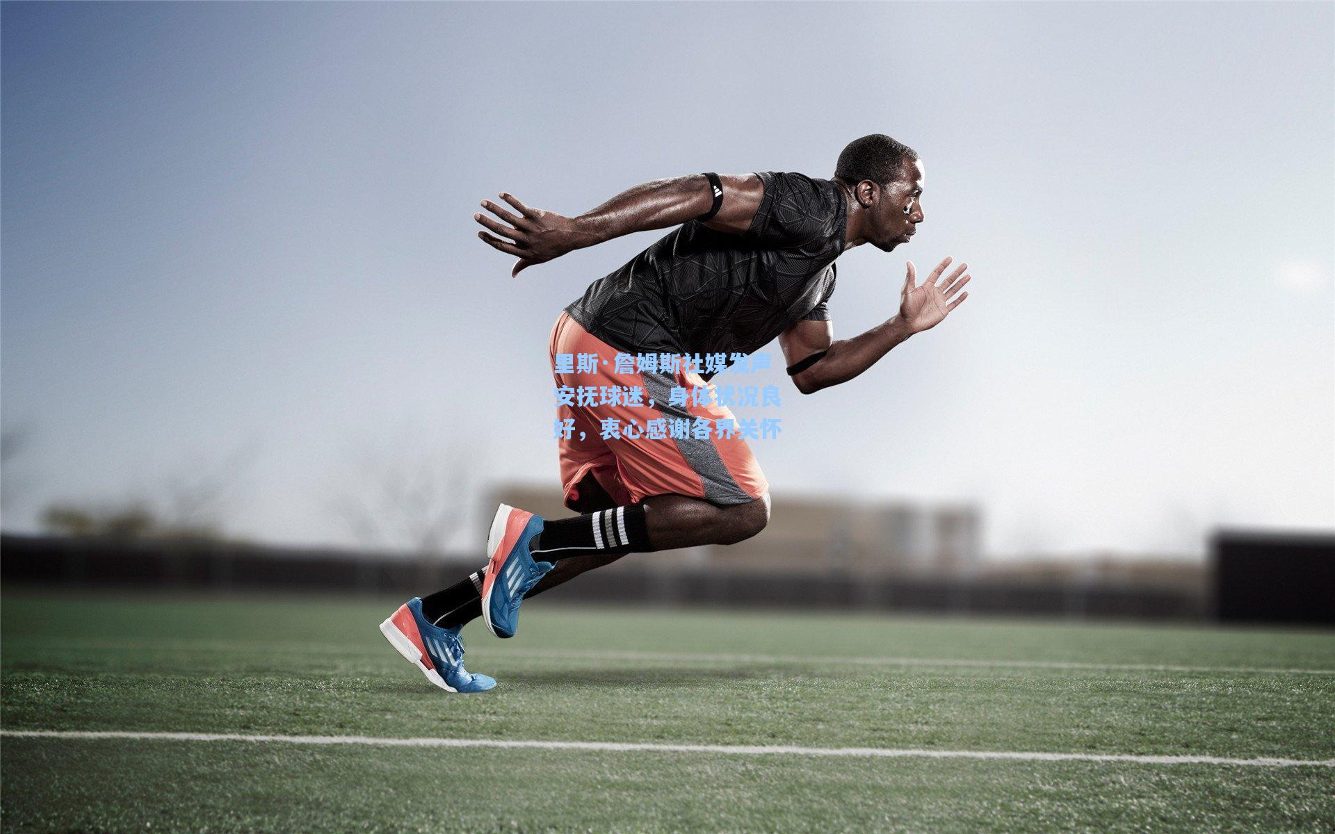 里斯·詹姆斯社媒发声安抚球迷，身体状况良好，衷心感谢各界关怀