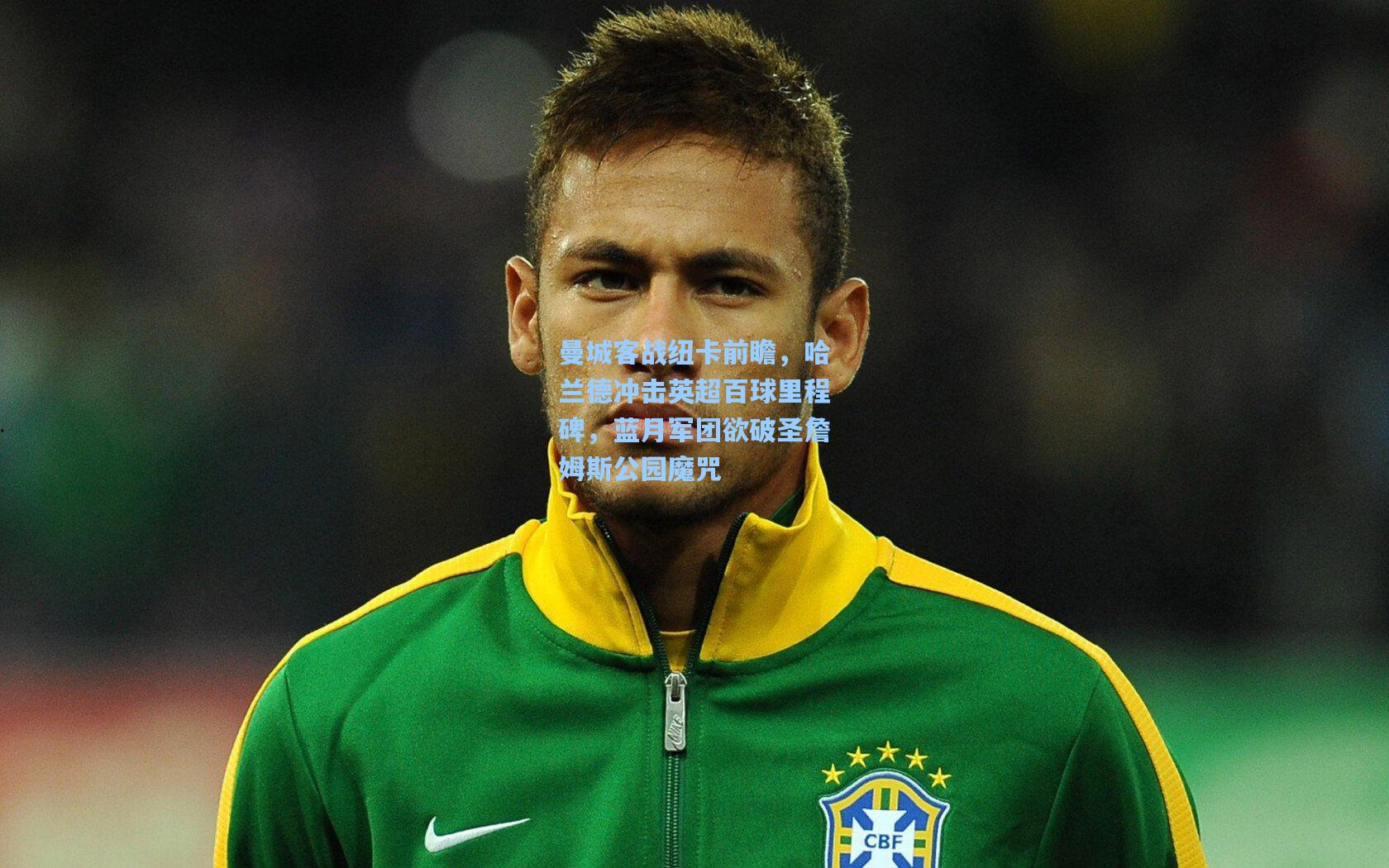 曼城客战纽卡前瞻，哈兰德冲击英超百球里程碑，蓝月军团欲破圣詹姆斯公园魔咒