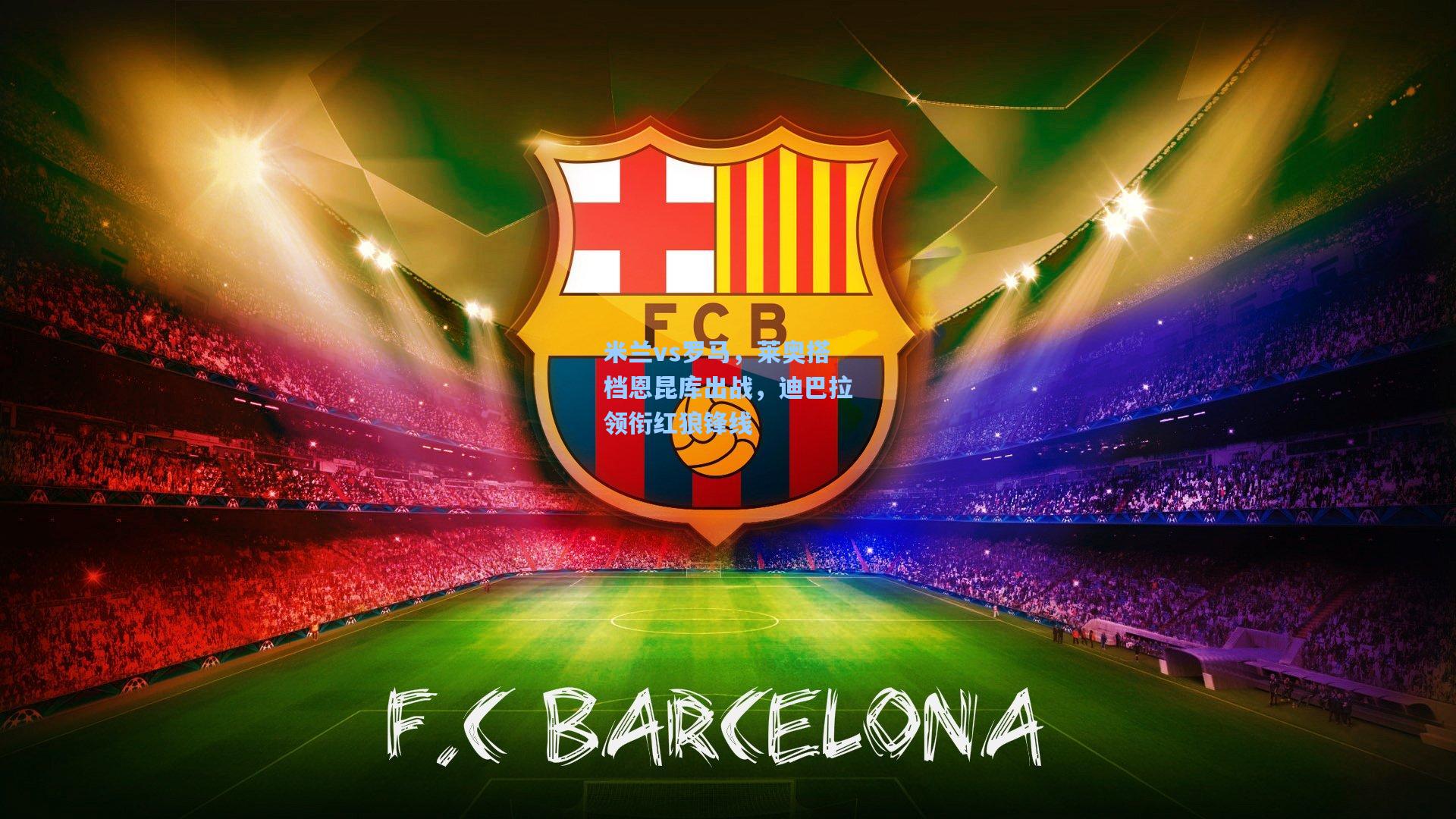 米兰vs罗马，莱奥搭档恩昆库出战，迪巴拉领衔红狼锋线