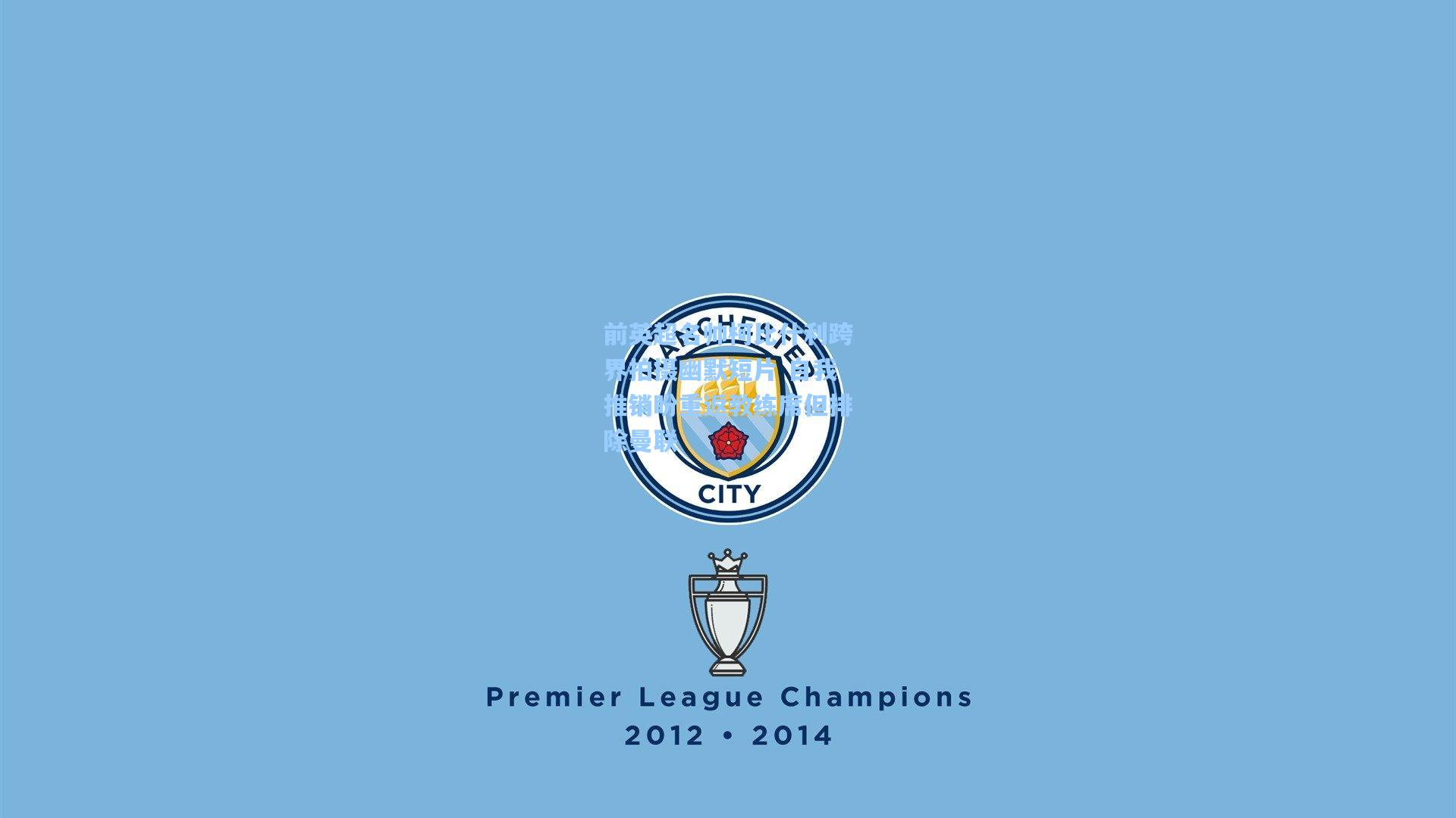 前英超名帅柯比什利跨界拍摄幽默短片 自我推销盼重返教练席但排除曼联