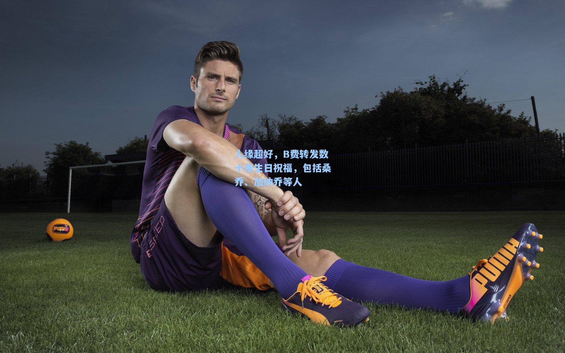 人缘超好，B费转发数十条生日祝福，包括桑乔、加纳乔等人