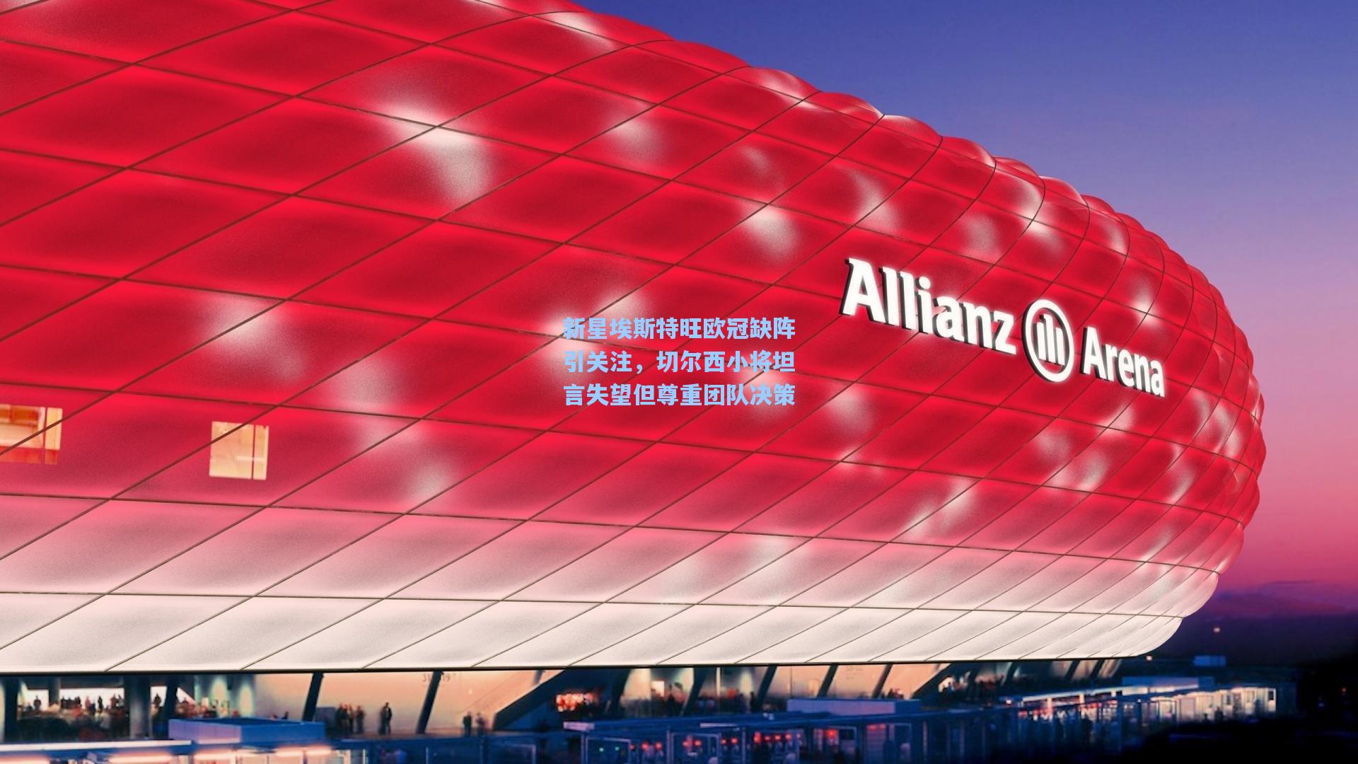 新星埃斯特旺欧冠缺阵引关注，切尔西小将坦言失望但尊重团队决策