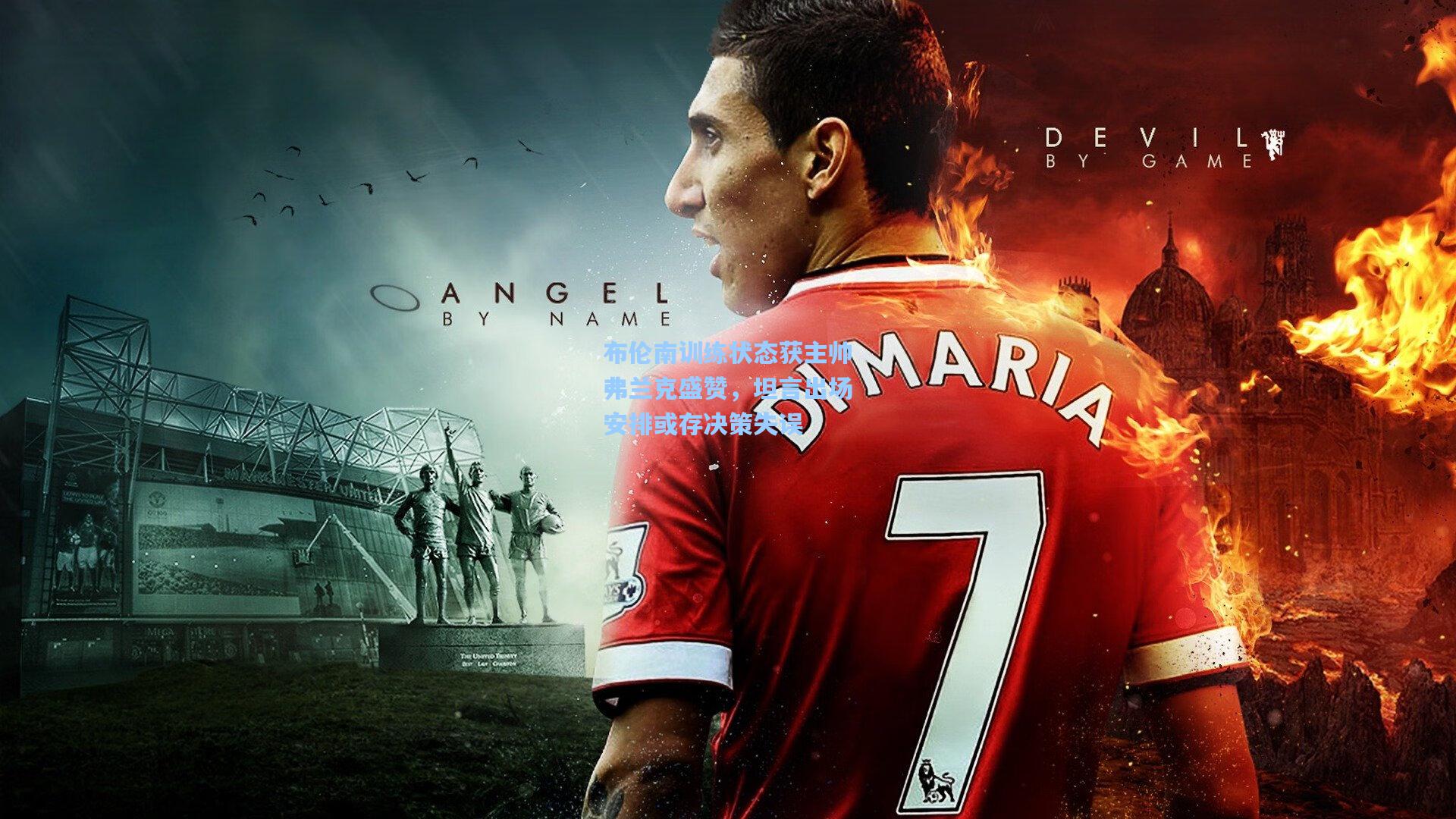 布伦南训练状态获主帅弗兰克盛赞，坦言出场安排或存决策失误