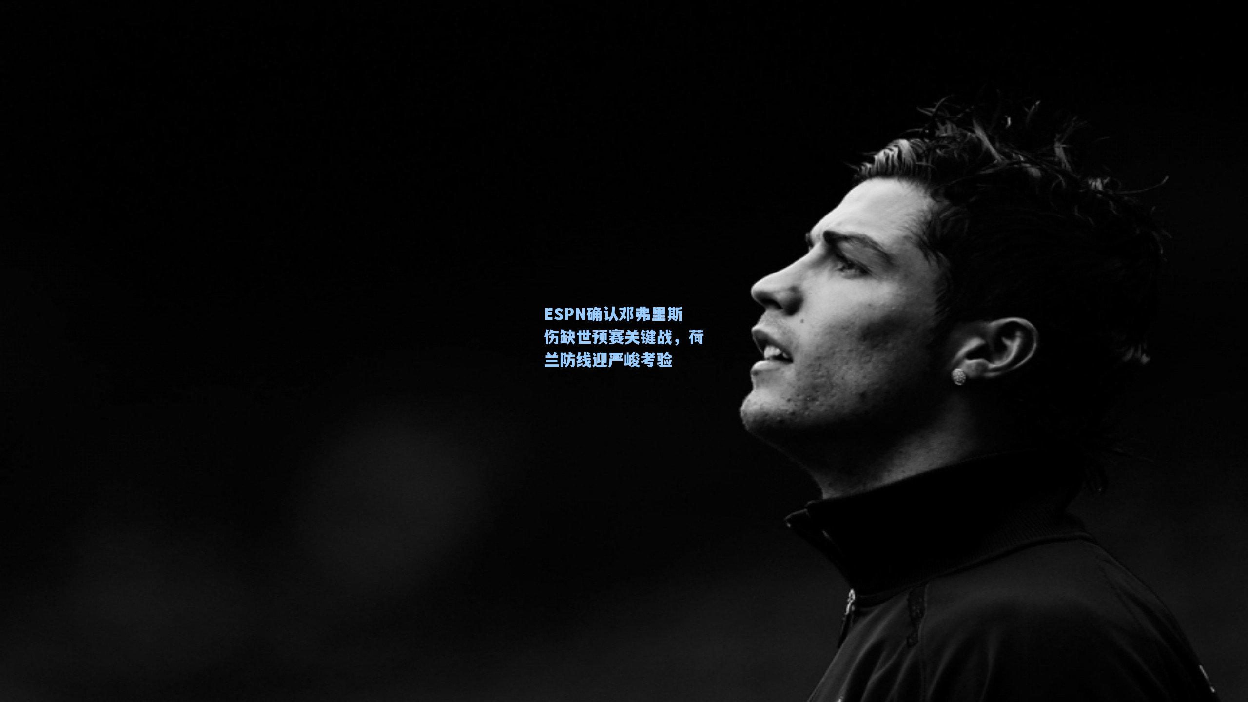 ESPN确认邓弗里斯伤缺世预赛关键战，荷兰防线迎严峻考验