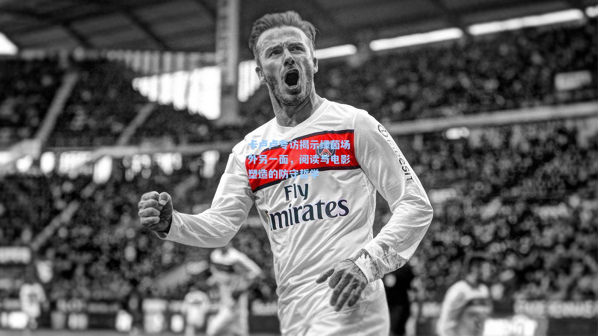 卡卢卢专访揭示绿茵场外另一面，阅读与电影塑造的防守哲学